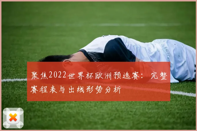 聚焦2022世界杯欧洲预选赛：完整赛程表与出线形势分析