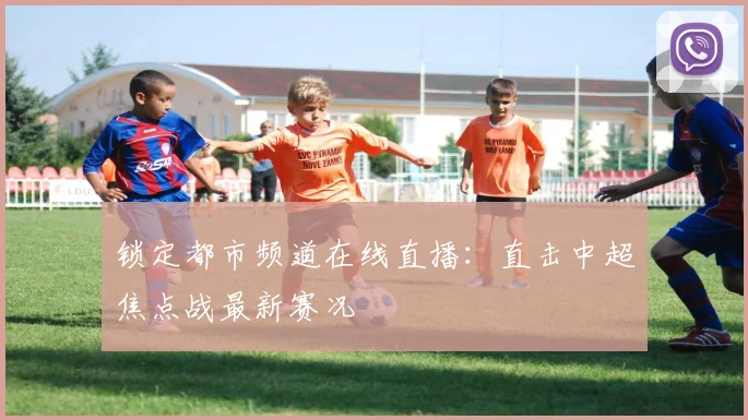 锁定都市频道在线直播：直击中超焦点战最新赛况