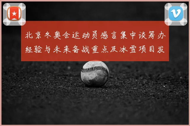 北京冬奥会运动员感言集中谈筹办经验与未来备战重点及冰雪项目发展建议