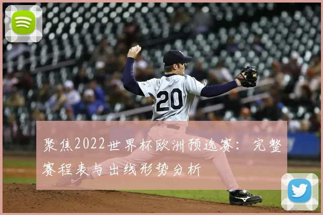 聚焦2022世界杯欧洲预选赛：完整赛程表与出线形势分析