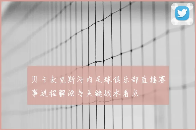 贝卡麦克斯河内足球俱乐部直播赛事进程解读与关键战术看点