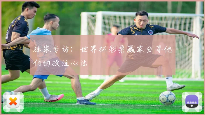 独家专访：世界杯彩票赢家分享他们的投注心法