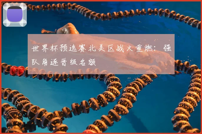 世界杯预选赛北美区战火重燃:强队角逐晋级名额