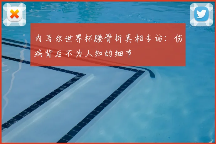 内马尔世界杯腰骨折真相专访:伤病背后不为人知的细节
