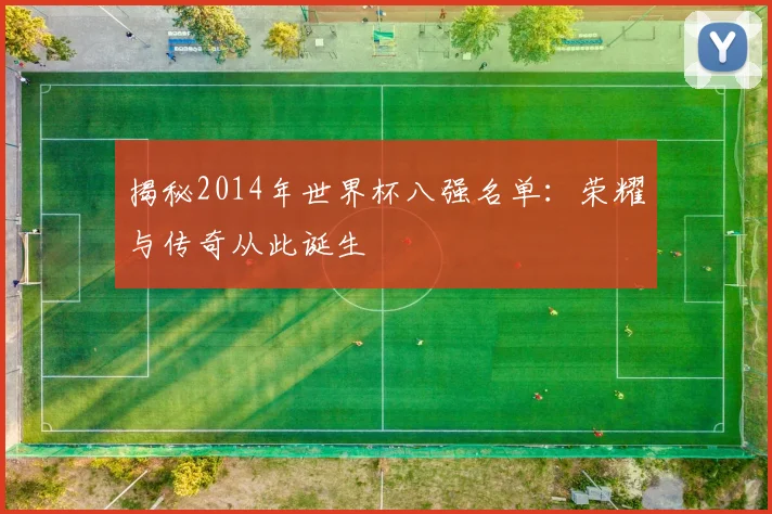 揭秘2014年世界杯八强名单:荣耀与传奇从此诞生