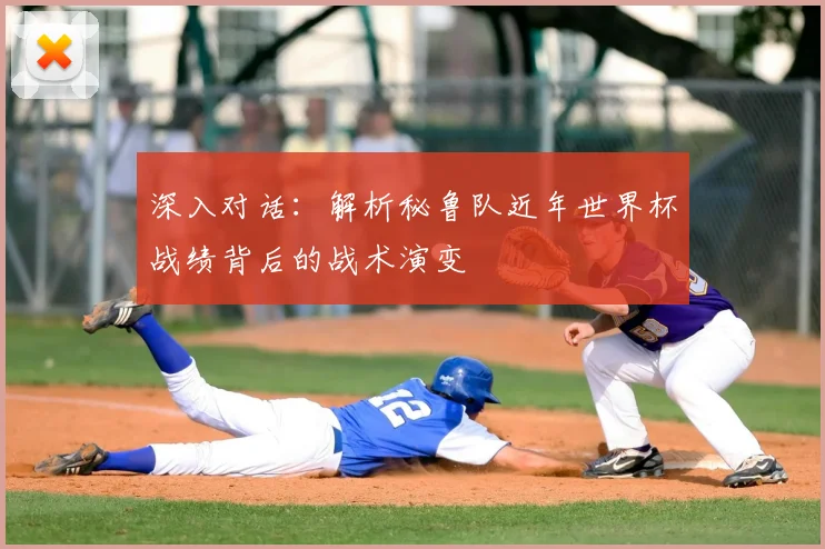 深入对话:解析秘鲁队近年世界杯战绩背后的战术演变