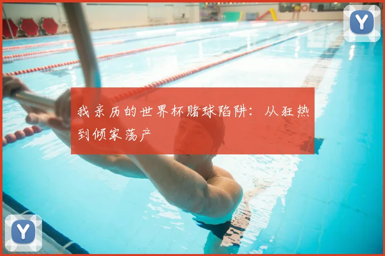 我亲历的世界杯赌球陷阱:从狂热到倾家荡产