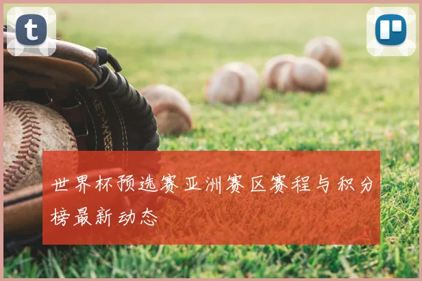世界杯预选赛亚洲赛区赛程与积分榜最新动态