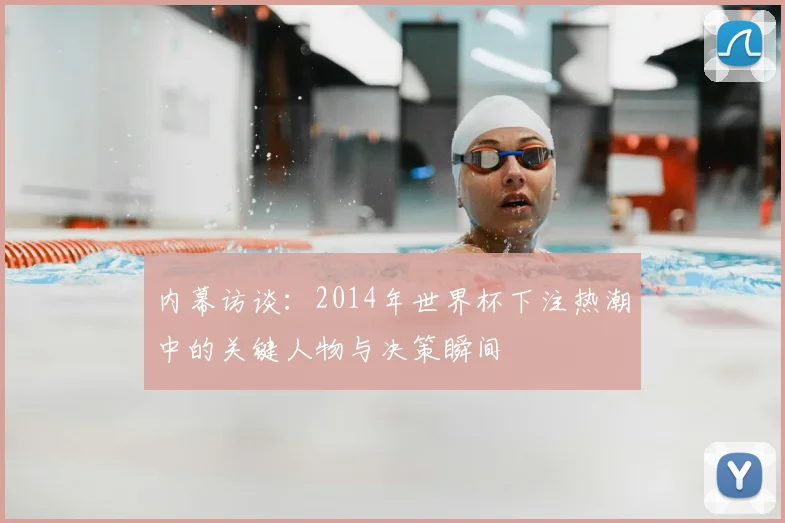 内幕访谈：2014年世界杯下注热潮中的关键人物与决策瞬间